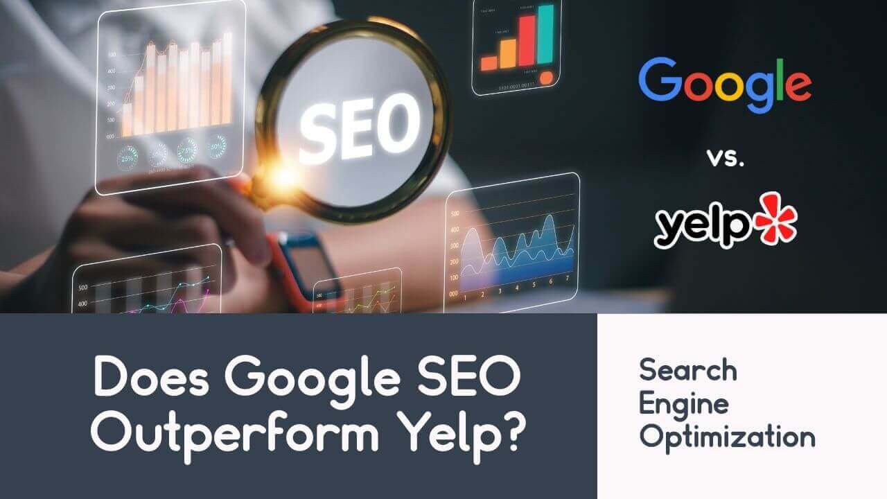 Why is Google SEO Better than Yelp? Boost Your Business Visibility